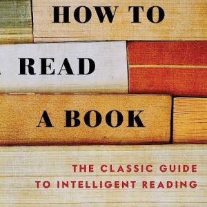 How to Read a Book: The Classic Guide to Intelligent Reading by Mortimer J. Adler