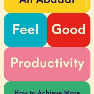 Feel-Good Productivity: How to Do More of What Matters to You by Ali Abdaal
