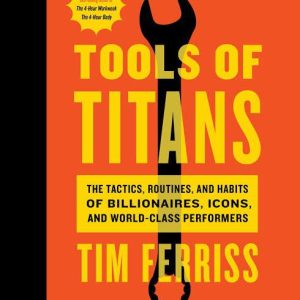 Tools of Titans: The Tactics, Routines, and Habits of Billionaires, Icons, and World-Class Performers Timothy Ferriss, Arnold Schwarzenegger (Foreword)